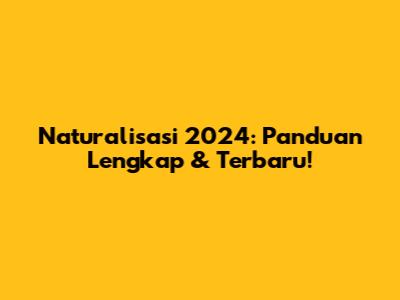 Naturalisasi 2024: Panduan Lengkap & Terbaru!