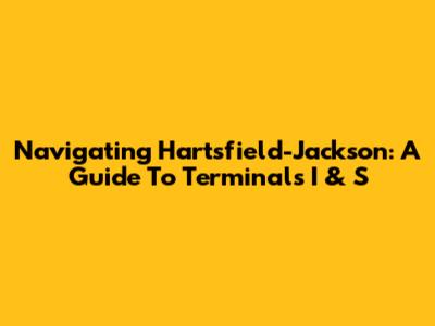 Navigating Hartsfield-Jackson: A Guide To Terminals I & S