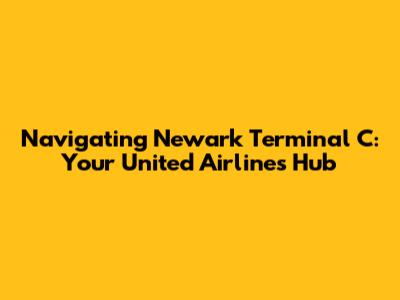 Navigating Newark Terminal C: Your United Airlines Hub