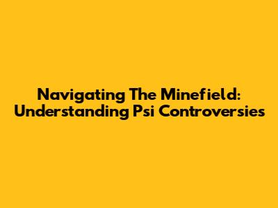 Navigating The Minefield: Understanding Psi Controversies