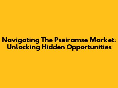 Navigating The Pseiramse Market: Unlocking Hidden Opportunities