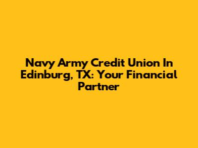Navy Army Credit Union In Edinburg, TX: Your Financial Partner