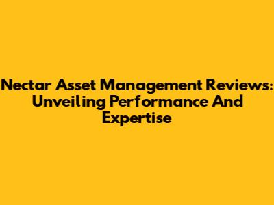 Nectar Asset Management Reviews: Unveiling Performance And Expertise