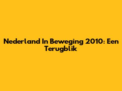 Nederland In Beweging 2010: Een Terugblik