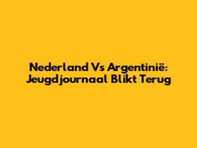 Nederland Vs Argentinië: Jeugdjournaal Blikt Terug