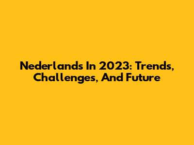 Nederlands In 2023: Trends, Challenges, And Future