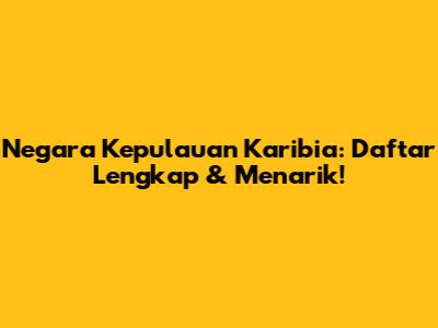 Negara Kepulauan Karibia: Daftar Lengkap & Menarik!