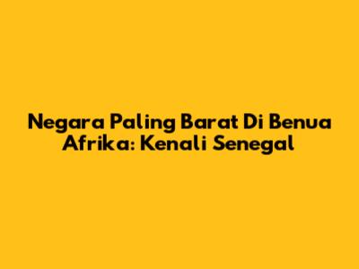 Negara Paling Barat Di Benua Afrika: Kenali Senegal