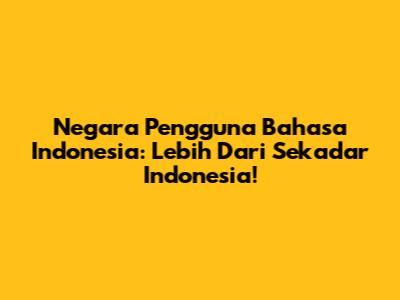 Negara Pengguna Bahasa Indonesia: Lebih Dari Sekadar Indonesia!