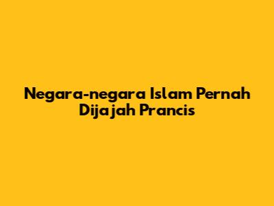 Negara-negara Islam Pernah Dijajah Prancis