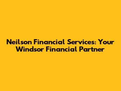 Neilson Financial Services: Your Windsor Financial Partner