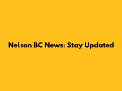 Nelson BC News: Stay Updated