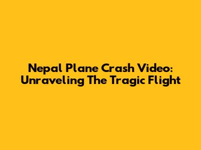 Nepal Plane Crash Video: Unraveling The Tragic Flight