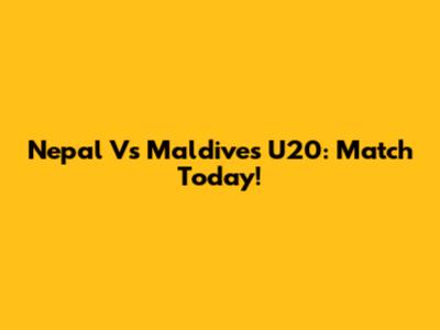 Nepal Vs Maldives U20: Match Today!