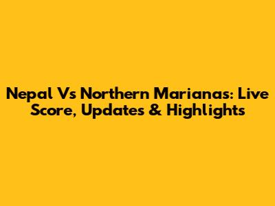 Nepal Vs Northern Marianas: Live Score, Updates & Highlights