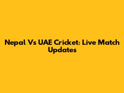 Nepal Vs UAE Cricket: Live Match Updates