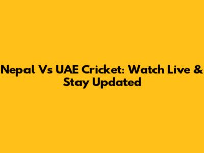 Nepal Vs UAE Cricket: Watch Live & Stay Updated