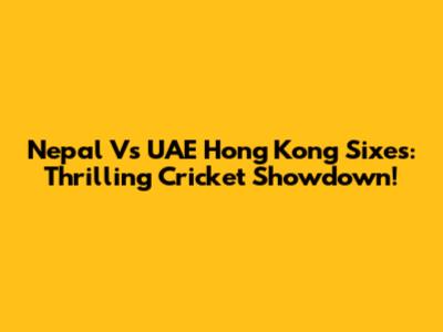 Nepal Vs UAE Hong Kong Sixes: Thrilling Cricket Showdown!
