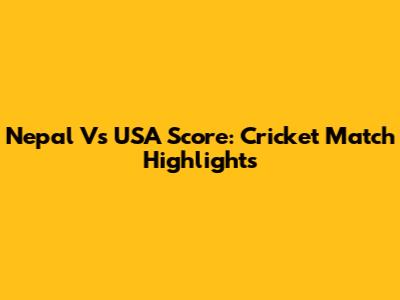 Nepal Vs USA Score: Cricket Match Highlights