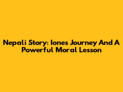 Nepali Story: Ione's Journey And A Powerful Moral Lesson