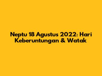 Neptu 18 Agustus 2022: Hari Keberuntungan & Watak