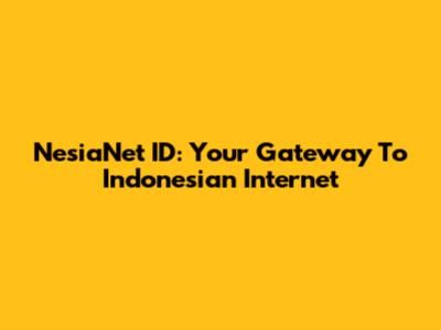 NesiaNet ID: Your Gateway To Indonesian Internet