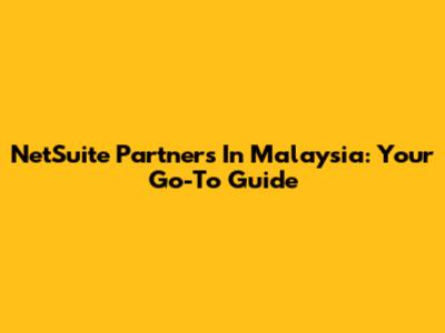 NetSuite Partners In Malaysia: Your Go-To Guide