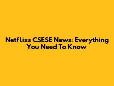 Netflix's CSESE News: Everything You Need To Know
