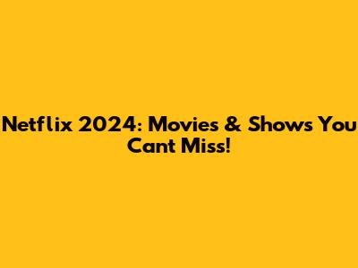 Netflix 2024: Movies & Shows You Can't Miss!