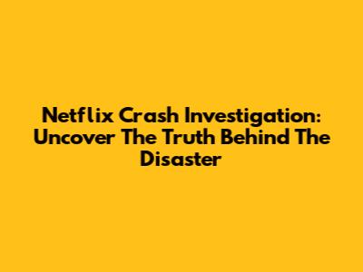 Netflix Crash Investigation: Uncover The Truth Behind The Disaster