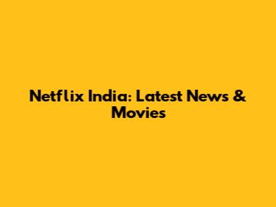 Netflix India: Latest News & Movies