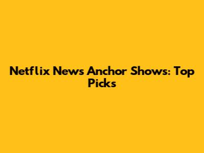 Netflix News Anchor Shows: Top Picks