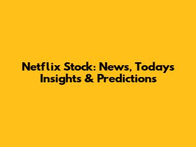 Netflix Stock: News, Today's Insights & Predictions