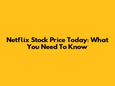 Netflix Stock Price Today: What You Need To Know