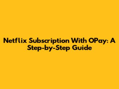 Netflix Subscription With OPay: A Step-by-Step Guide