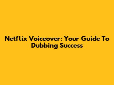Netflix Voiceover: Your Guide To Dubbing Success