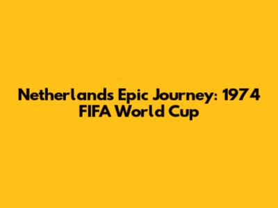 Netherlands' Epic Journey: 1974 FIFA World Cup