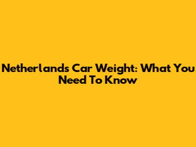 Netherlands Car Weight: What You Need To Know