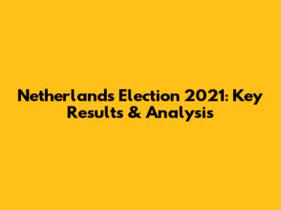 Netherlands Election 2021: Key Results & Analysis