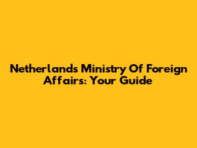 Netherlands Ministry Of Foreign Affairs: Your Guide