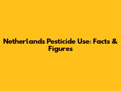 Netherlands Pesticide Use: Facts & Figures