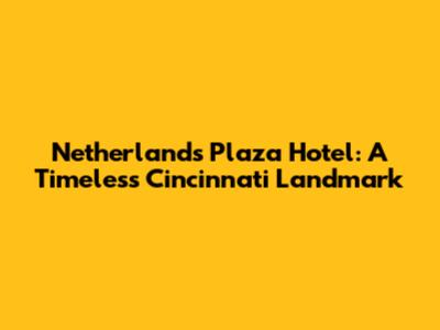 Netherlands Plaza Hotel: A Timeless Cincinnati Landmark