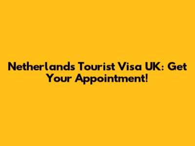 Netherlands Tourist Visa UK: Get Your Appointment!