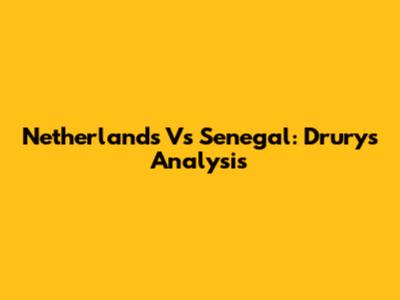 Netherlands Vs Senegal: Drury's Analysis