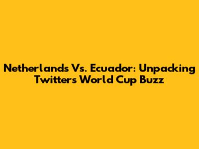 Netherlands Vs. Ecuador: Unpacking Twitter's World Cup Buzz