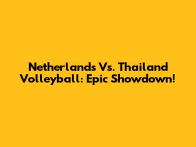 Netherlands Vs. Thailand Volleyball: Epic Showdown!