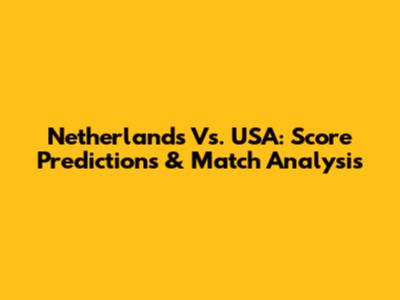 Netherlands Vs. USA: Score Predictions & Match Analysis
