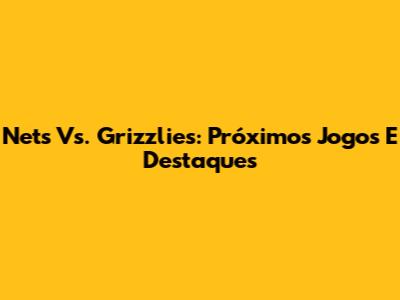 Nets Vs. Grizzlies: Próximos Jogos E Destaques