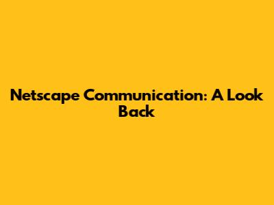Netscape Communication: A Look Back