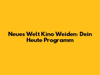 Neues Welt Kino Weiden: Dein Heute Programm